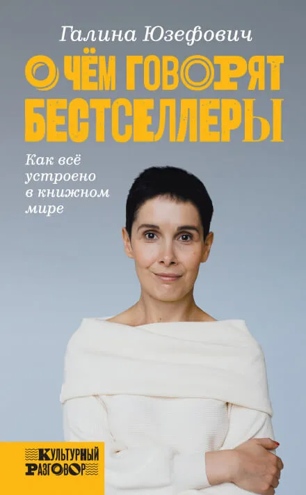О чём говорят бестселлеры. Как всё устроено в книжном мире - Галина Юзефович