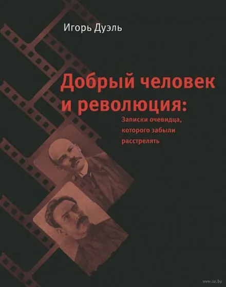 Добрый человек и революция. Записки очевидца, которого забыли расстрелять - Игорь Дуэль