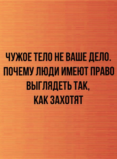 Чужое тело не ваше дело. Почему люди имеют право выглядеть так, как захотят - Неизвестен