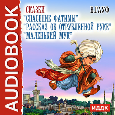 Сказки Рассказ об отрубленной руке, Спасение Фатимы,Маленький Мук.