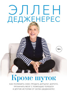 Кроме шуток. Как полюбить себя, продать дуршлаг дорого, прокачать мозг с помощью телешоу и другие истории от Эллен Дедженерес - Дедженерес Эллен