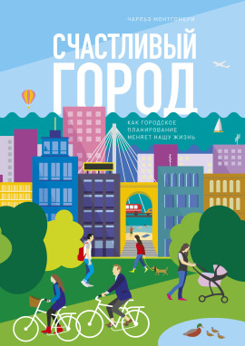 Счастливый город. Как городское планирование меняет нашу жизнь - Чарльз Монтгомери