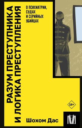 Разум преступника и логика преступления. О психиатрии, судах и серийных убийцах - Шохом Дас