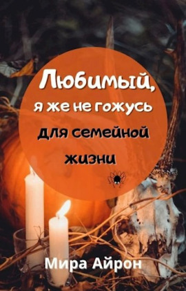 Любимы, я же не гожусь для семейной жизни - Мира Айрон