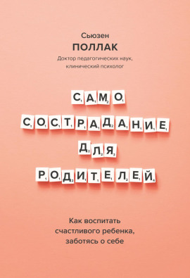 Самосострадание для родителей. Как воспитать счастливого ребенка, заботясь о себе - Сьюзен Поллак