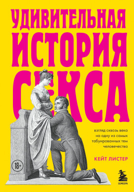 Удивительная история секса. Взгляд сквозь века на одну из самых табуированных тем человечества - Листер Кейт