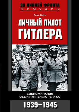 Личный пилот Гитлера. Воспоминания обергруппенфюрера СС. 1939-1945 - Ганс Баур