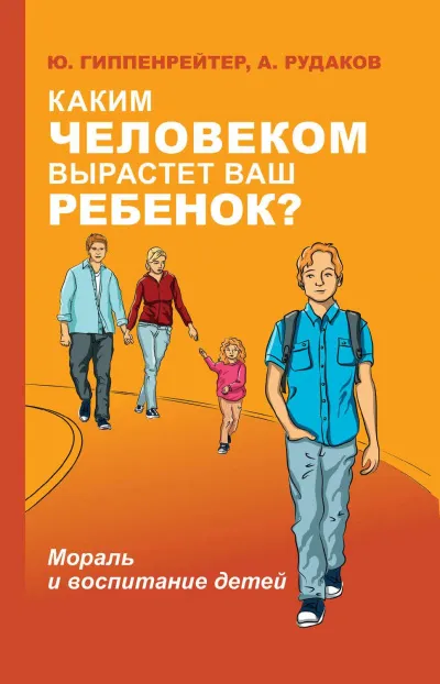 Каким человеком вырастет ваш ребенок? Мораль и воспитание детей - Юлия Гиппенрейтер, А. Рудаков